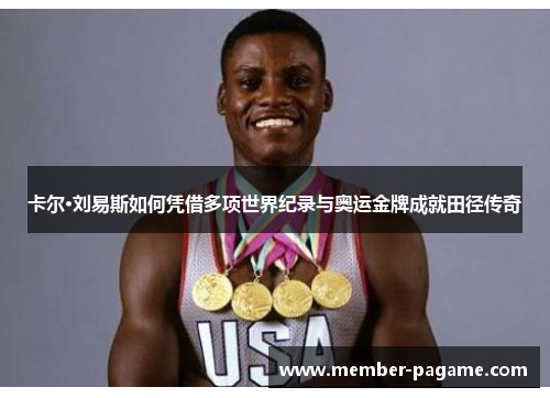 卡尔·刘易斯如何凭借多项世界纪录与奥运金牌成就田径传奇