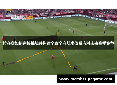 拉齐奥如何迎接挑战并构建全攻全守战术体系应对未来赛季竞争