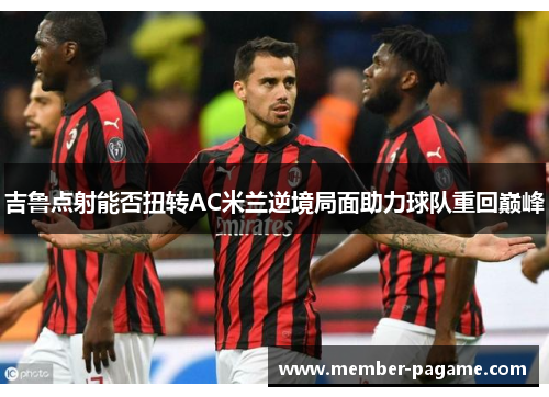 吉鲁点射能否扭转AC米兰逆境局面助力球队重回巅峰