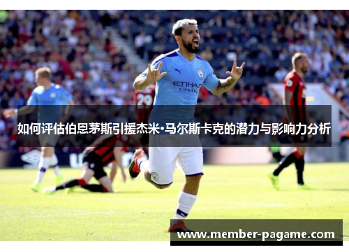 如何评估伯恩茅斯引援杰米·马尔斯卡克的潜力与影响力分析