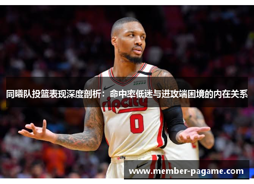 同曦队投篮表现深度剖析：命中率低迷与进攻端困境的内在关系