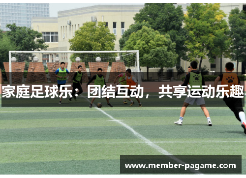 家庭足球乐：团结互动，共享运动乐趣