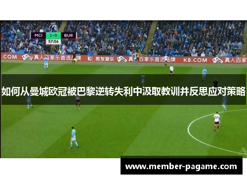 如何从曼城欧冠被巴黎逆转失利中汲取教训并反思应对策略