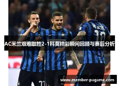 AC米兰艰难取胜2-1科莫精彩瞬间回顾与赛后分析
