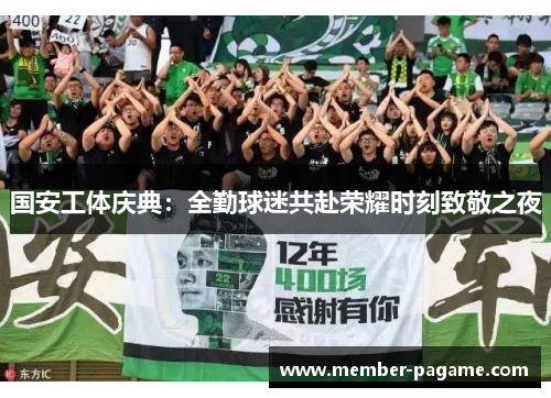 国安工体庆典：全勤球迷共赴荣耀时刻致敬之夜