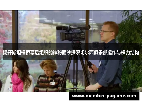 揭开斯坦福桥幕后组织的神秘面纱探索切尔西俱乐部运作与权力结构
