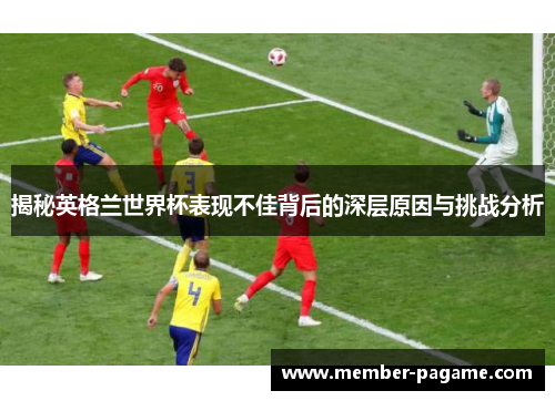 揭秘英格兰世界杯表现不佳背后的深层原因与挑战分析