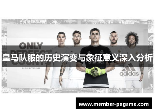 皇马队服的历史演变与象征意义深入分析