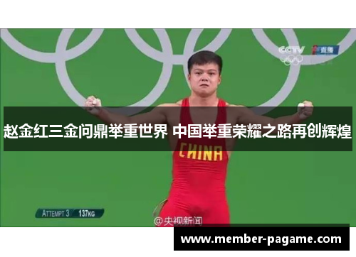 赵金红三金问鼎举重世界 中国举重荣耀之路再创辉煌