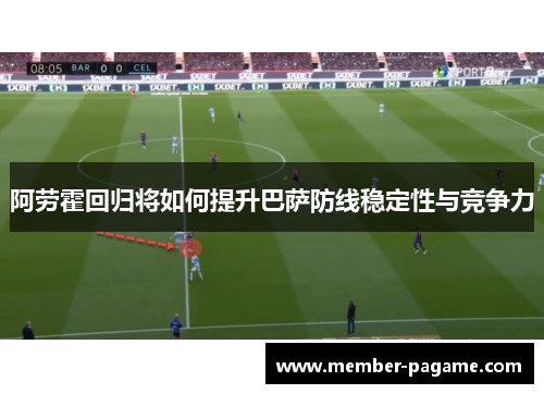 阿劳霍回归将如何提升巴萨防线稳定性与竞争力