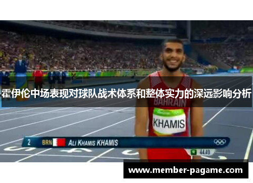 霍伊伦中场表现对球队战术体系和整体实力的深远影响分析