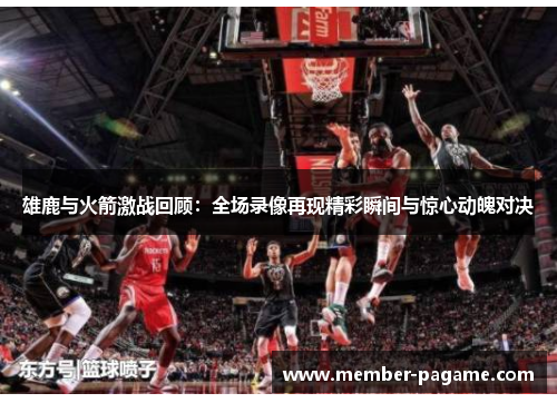 雄鹿与火箭激战回顾：全场录像再现精彩瞬间与惊心动魄对决