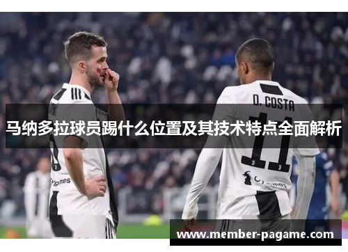 马纳多拉球员踢什么位置及其技术特点全面解析 马纳多拉球员踢什么位置及其技术特点全面解析