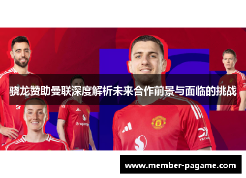 骁龙赞助曼联深度解析未来合作前景与面临的挑战 骁龙赞助曼联深度解析未来合作前景与面临的挑战
