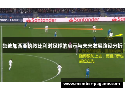 鲁迪加西亚执教比利时足球的启示与未来发展路径分析 鲁迪加西亚执教比利时足球的启示与未来发展路径分析