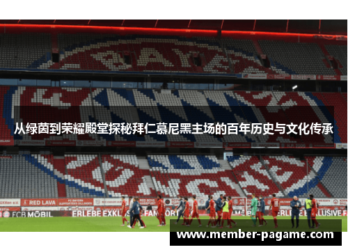 从绿茵到荣耀殿堂探秘拜仁慕尼黑主场的百年历史与文化传承