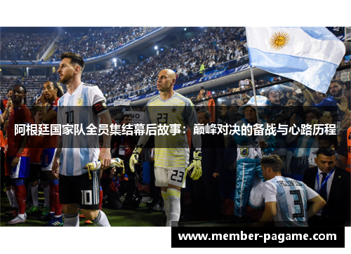 阿根廷国家队全员集结幕后故事：巅峰对决的备战与心路历程