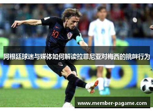 阿根廷球迷与媒体如何解读拉菲尼亚对梅西的挑衅行为