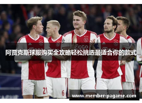 阿贾克斯球服购买全攻略轻松挑选最适合你的款式