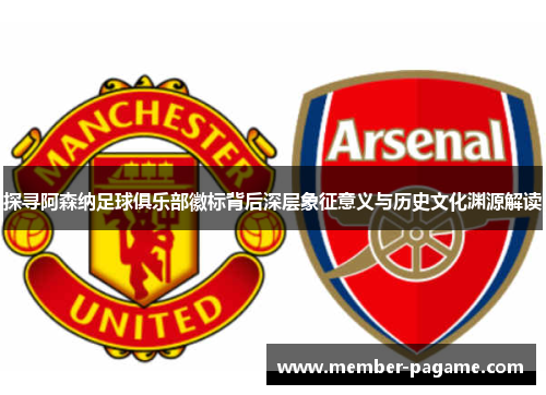 探寻阿森纳足球俱乐部徽标背后深层象征意义与历史文化渊源解读