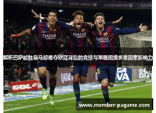 解析巴萨能胜皇马却难夺欧冠背后的竞技与策略困境多重因素影响力