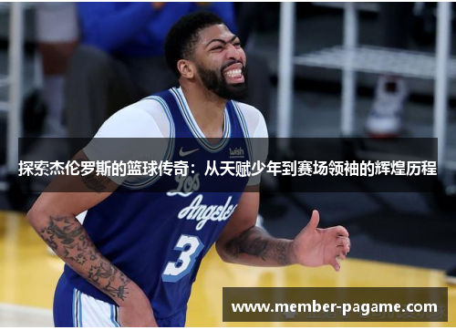 探索杰伦罗斯的篮球传奇：从天赋少年到赛场领袖的辉煌历程