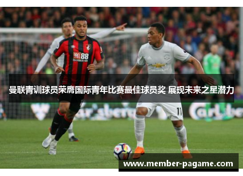曼联青训球员荣膺国际青年比赛最佳球员奖 展现未来之星潜力