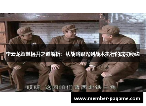 李云龙智慧提升之道解析：从战略眼光到战术执行的成功秘诀