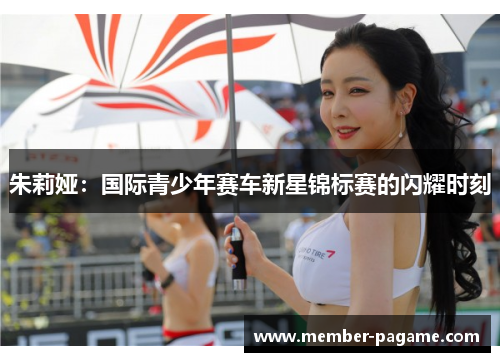 朱莉娅:国际青少年赛车新星锦标赛的闪耀时刻 朱莉娅:国际青少年赛车新星锦标赛的闪耀时刻
