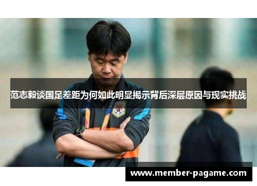 范志毅谈国足差距为何如此明显揭示背后深层原因与现实挑战