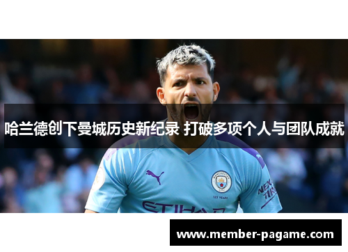 哈兰德创下曼城历史新纪录 打破多项个人与团队成就