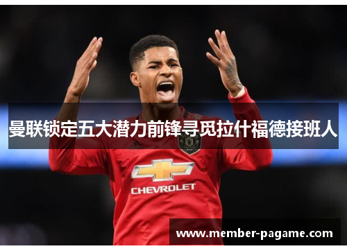 曼联锁定五大潜力前锋寻觅拉什福德接班人