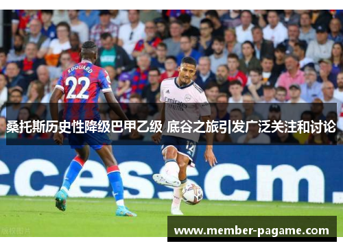 桑托斯历史性降级巴甲乙级 底谷之旅引发广泛关注和讨论
