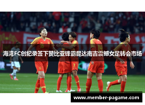 海湾FC创纪录签下赞比亚锋霸昆达南吉震撼女足转会市场