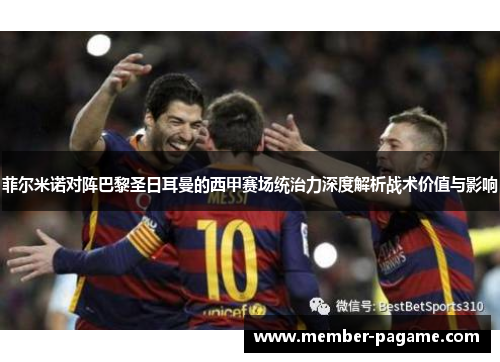 菲尔米诺对阵巴黎圣日耳曼的西甲赛场统治力深度解析战术价值与影响 菲尔米诺对阵巴黎圣日耳曼的西甲赛场统治力深度解析战术价值与影响