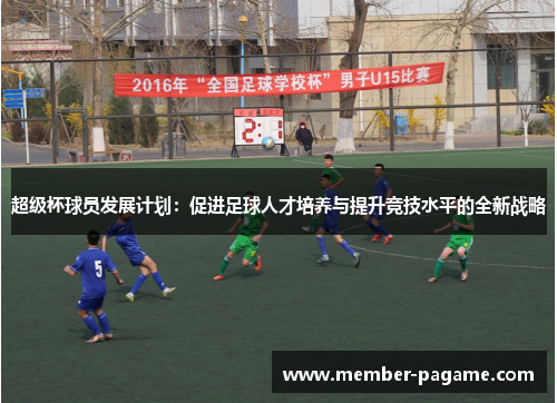 超级杯球员发展计划:促进足球人才培养与提升竞技水平的全新战略 超级杯球员发展计划:促进足球人才培养与提升竞技水平的全新战略