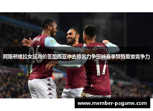 阿斯顿维拉女足高价签加西亚冲击排名力争扭转赛季颓势重塑竞争力