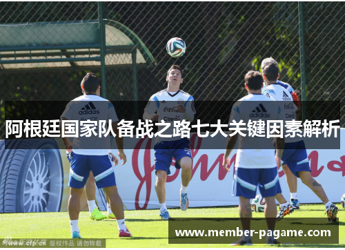 阿根廷国家队备战之路七大关键因素解析