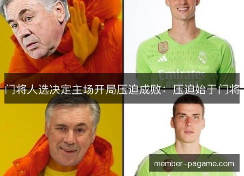 门将人选决定主场开局压迫成败:压迫始于门将 门将人选决定主场开局压迫成败:压迫始于门将