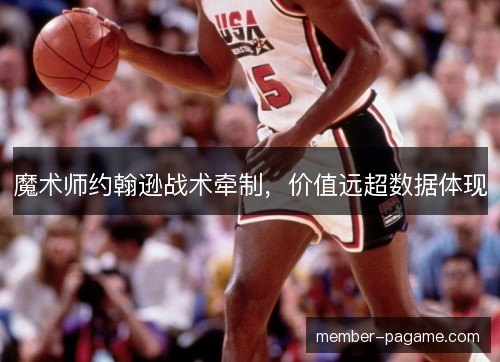 魔术师约翰逊战术牵制,价值远超数据体现 魔术师约翰逊战术牵制,价值远超数据体现